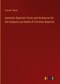 Apostolic Baptism: Facts and Evidences On the Subjects and Mode of Christian Baptism