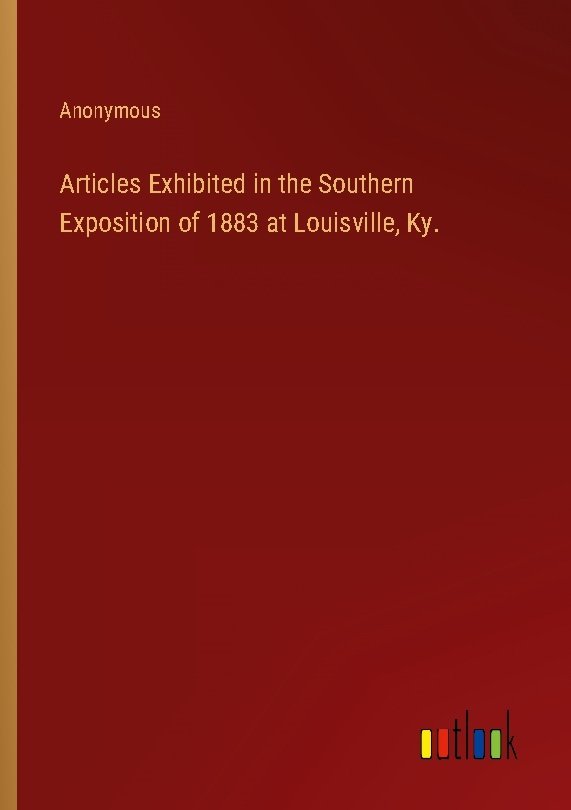 Articles Exhibited in the Southern Exposition of 1883 at Louisville, Ky.