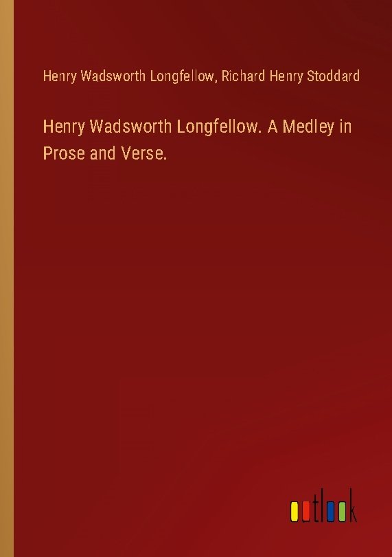 Henry Wadsworth Longfellow. A Medley in Prose and Verse.