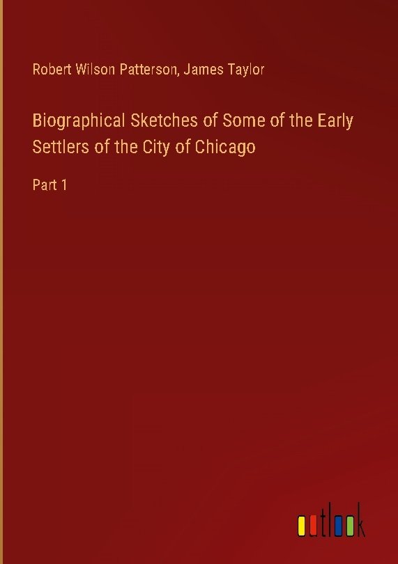 Biographical Sketches of Some of the Early Settlers of the City of Chicago