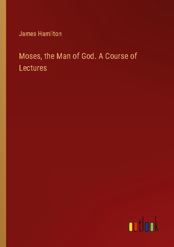 Moses, the Man of God. A Course of Lectures