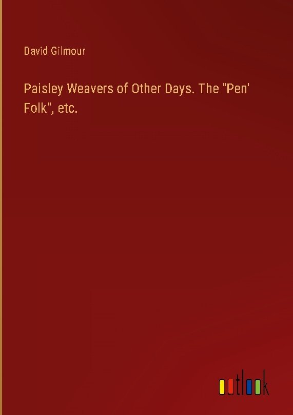 Paisley Weavers of Other Days. The 'Pen' Folk', etc.