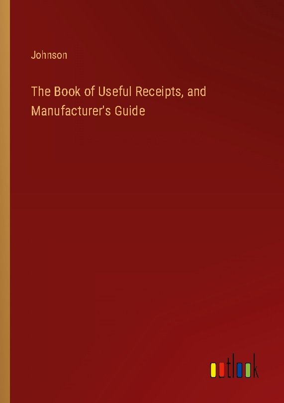 The Book of Useful Receipts, and Manufacturer's Guide