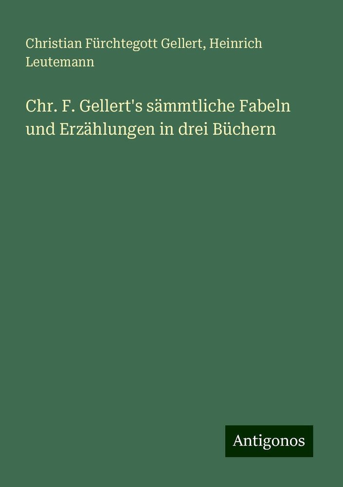 Chr. F. Gellert's sämmtliche Fabeln und Erzählungen in drei Büchern