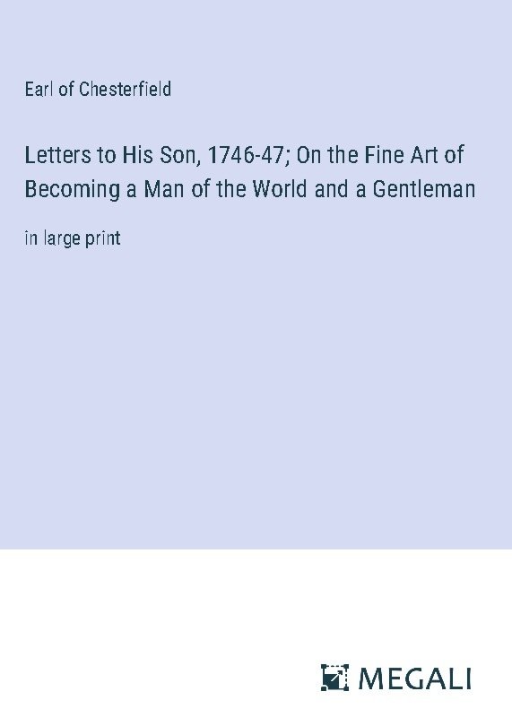 Letters to His Son, 1746-47; On the Fine Art of Becoming a Man of the World and a Gentleman