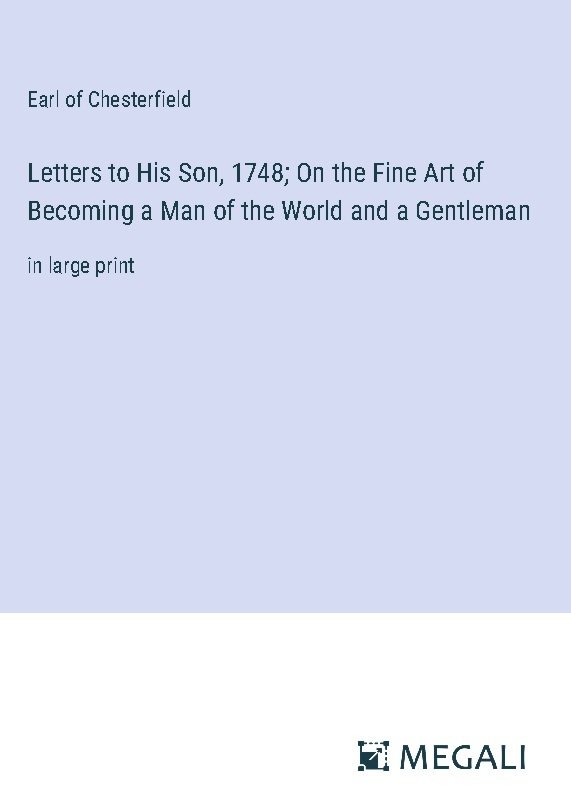 Letters to His Son, 1748; On the Fine Art of Becoming a Man of the World and a Gentleman