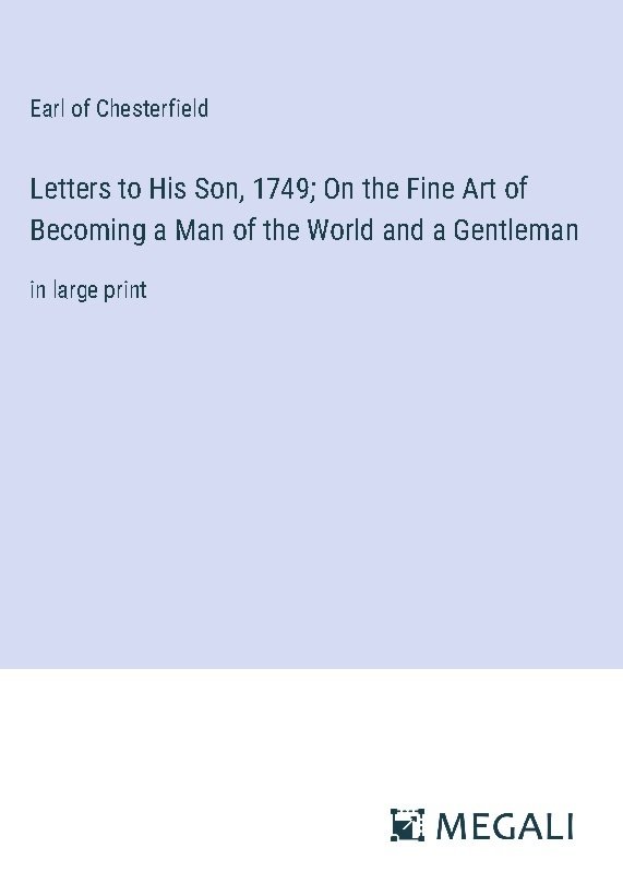 Letters to His Son, 1749; On the Fine Art of Becoming a Man of the World and a Gentleman