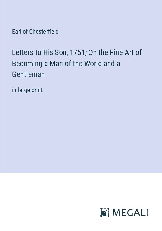 Letters to His Son, 1751; On the Fine Art of Becoming a Man of the World and a Gentleman