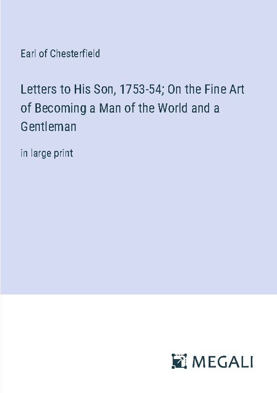 Letters to His Son, 1753-54; On the Fine Art of Becoming a Man of the World and a Gentleman