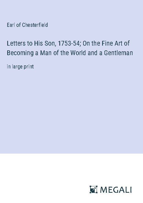 Letters to His Son, 1753-54; On the Fine Art of Becoming a Man of the World and a Gentleman