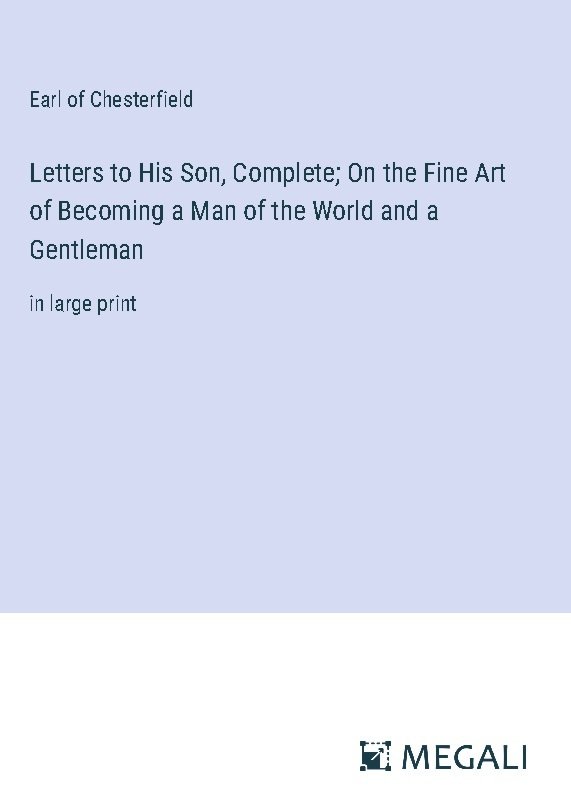 Letters to His Son, Complete; On the Fine Art of Becoming a Man of the World and a Gentleman