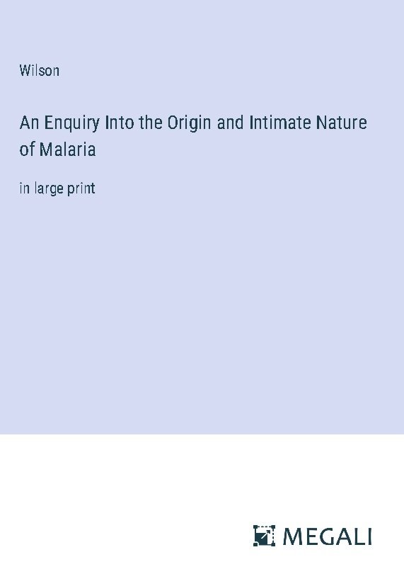 An Enquiry Into the Origin and Intimate Nature of Malaria