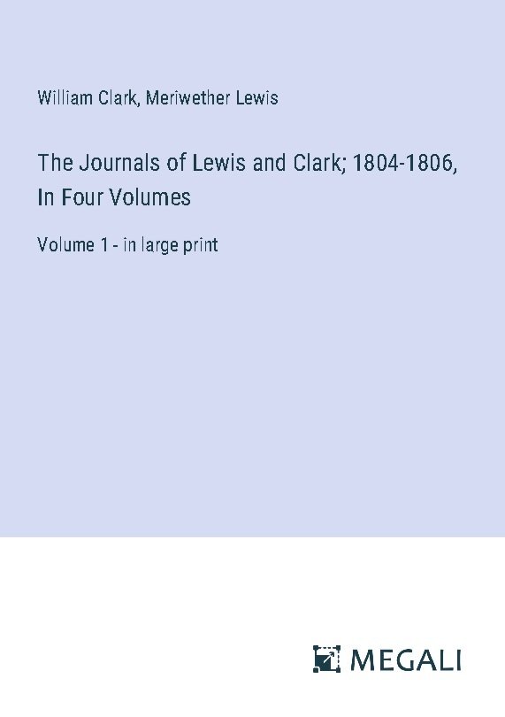 The Journals of Lewis and Clark; 1804-1806, In Four Volumes