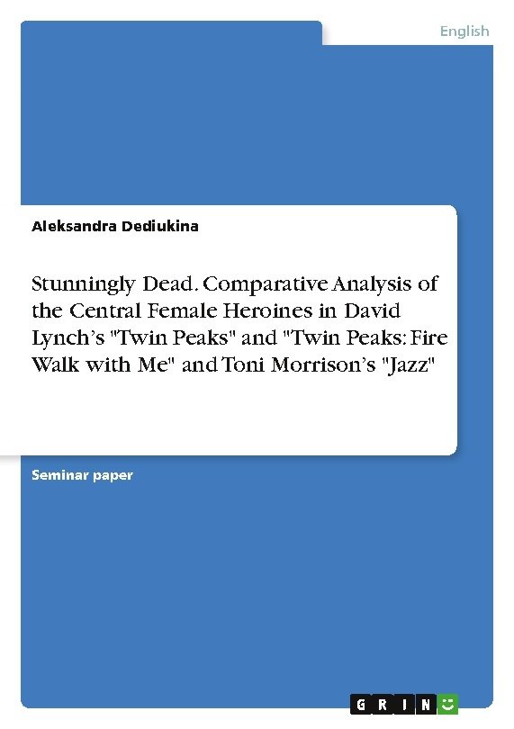 Stunningly Dead. Comparative Analysis of the Central Female Heroines in David Lynch¿s 'Twin Peaks' and 'Twin Peaks: Fire Walk with Me' and Toni Morrison¿s 'Jazz'