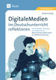 Digitale Medien im Deutschunterricht reflektieren