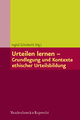 Urteilen lernen - Grundlegung und Kontexte ethischer Urteilsbildung