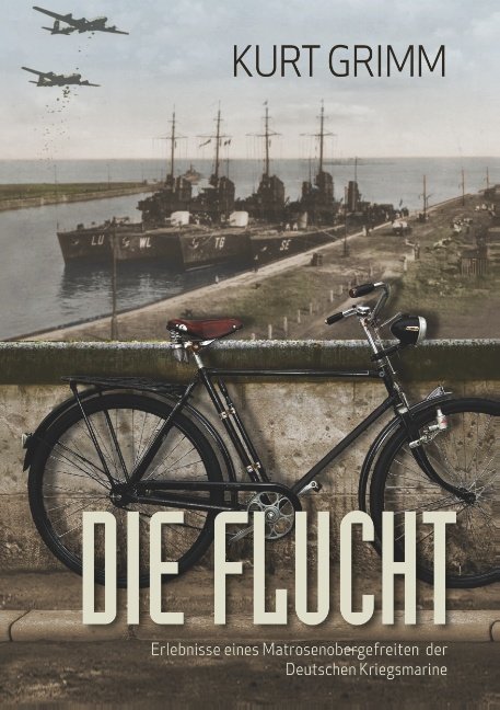 Die Flucht - Erlebnisse eines Matrosenobergefreiten der Deutschen Kriegsmarine