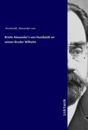 Briefe Alexander's von Humboldt an seinen Bruder Wilhelm