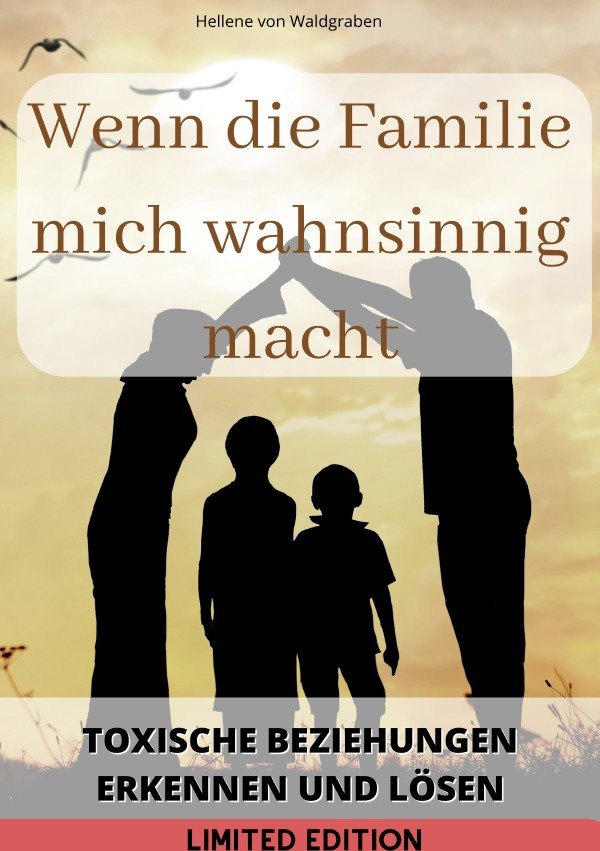 Wenn die Familie mich wahnsinnig macht: : Toxische Beziehungen erkennen und lösen: von Hellene von Waldgraben - SONDERAUSGABE