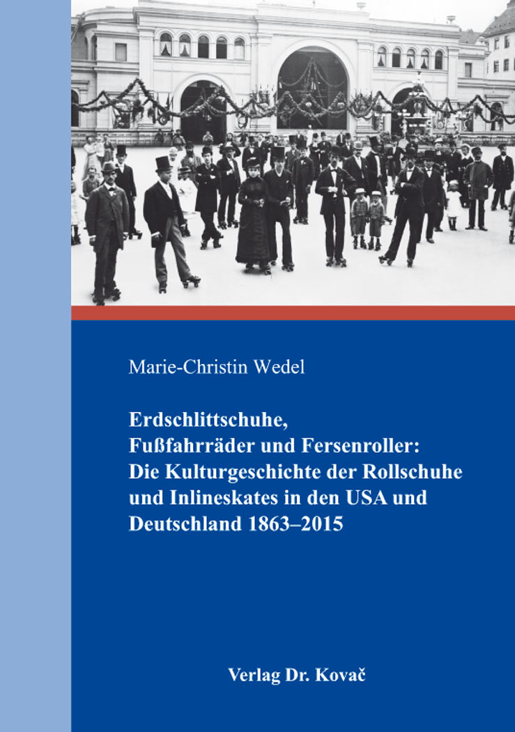 Erdschlittschuhe, Fußfahrräder und Fersenroller: Die Kulturgeschichte der Rollschuhe und Inlineskates in den USA und Deutschland 1863-2015