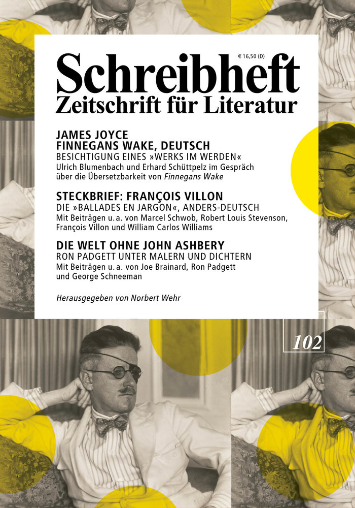 SCHREIBHEFT 102: James Joyce: Finnegans Wake, Deutsch - Besichtigung eines 'Werks im Werden' / Steckbrief: François Villon - Die 'Ballades en Jargon', anders-deutsch / Die Welt ohne John Ashbery - Ron Padgett unter Malen und Schriftstellern