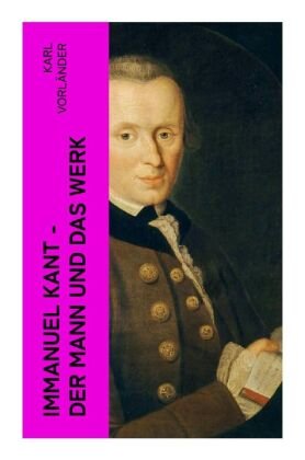 Immanuel Kant - Der Mann und das Werk