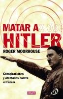 Matar a Hitler : conspiraciones y atentados contra el Führer